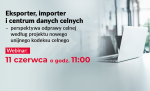 Eksporter, importer i centrum danych celnych Webinar 11 czerwca o godz. 11.00